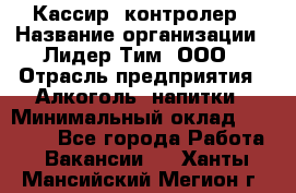 Кассир -контролер › Название организации ­ Лидер Тим, ООО › Отрасль предприятия ­ Алкоголь, напитки › Минимальный оклад ­ 36 000 - Все города Работа » Вакансии   . Ханты-Мансийский,Мегион г.